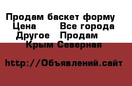 Продам баскет форму › Цена ­ 1 - Все города Другое » Продам   . Крым,Северная